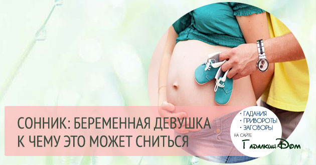 К чему снится беременность девушке? Сонник – беременность девушки