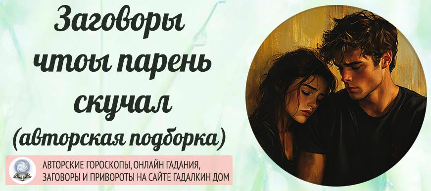 Ритуалы и заговоры, чтобы парень скучал по вам