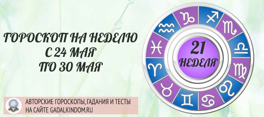 Гороскоп на неделю с 24 по 30 мая 2021 года для всех знаков Зодиака
